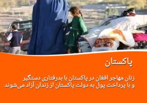 زنان مهاجر افغان درپاکستان با بدرفتاری دستگیر و با پرداخت پول رها می‌شوند