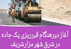 آغاز دیرهنگام قیر‌ریزی یک جاده در شرق شهر مزارشریف 